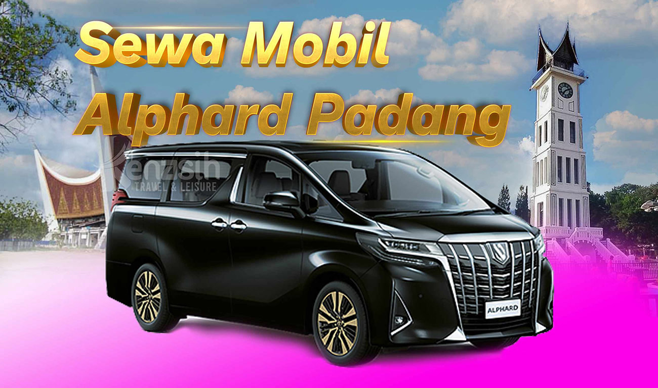 Sewa Mobil Alphard Padang: Nikmati Perjalanan Mewah, Nyaman dan berkelas di Sumatera Barat